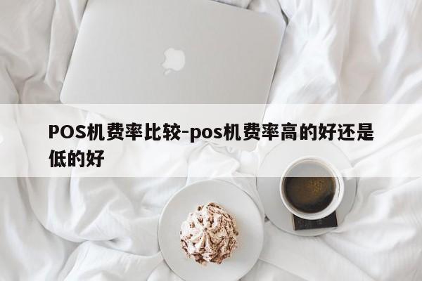 宜城POS机费率比较-pos机费率高的好还是低的好