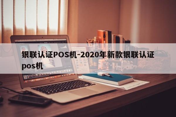 宜城银联认证POS机-2020年新款银联认证pos机